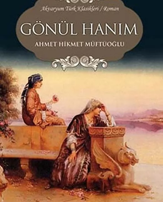 Gönül Hanım roman özeti | Ahmet Hikmet Müftüoğlu